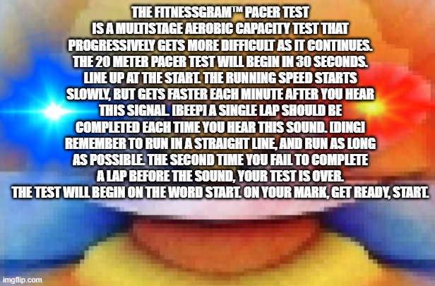 Dank XD | THE FITNESSGRAM™ PACER TEST IS A MULTISTAGE AEROBIC CAPACITY TEST THAT PROGRESSIVELY GETS MORE DIFFICULT AS IT CONTINUES. THE 20 METER PACER | image tagged in dank xd | made w/ Imgflip meme maker