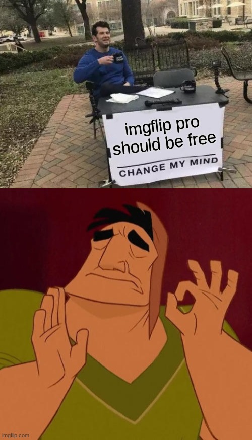 im I wrong or am I right | imgflip pro should be free | image tagged in memes,change my mind,when x just right | made w/ Imgflip meme maker