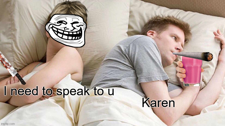 Poop | I need to speak to u; Karen | image tagged in memes,i bet he's thinking about other women | made w/ Imgflip meme maker