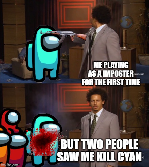 among us | ME PLAYING AS A IMPOSTER FOR THE FIRST TIME; BUT TWO PEOPLE SAW ME KILL CYAN | image tagged in memes,who killed hannibal | made w/ Imgflip meme maker
