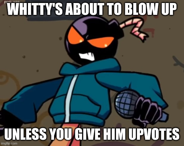 Whitty | WHITTY'S ABOUT TO BLOW UP; UNLESS YOU GIVE HIM UPVOTES | image tagged in whitty | made w/ Imgflip meme maker