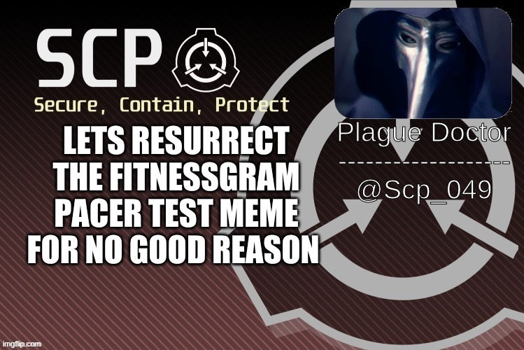 Day 5: of resurrecting the fitnessgram pacer test | LETS RESURRECT THE FITNESSGRAM PACER TEST MEME FOR NO GOOD REASON | image tagged in scp_049 announce | made w/ Imgflip meme maker