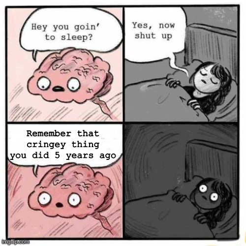 Hey you going to sleep? | Remember that cringey thing you did 5 years ago | image tagged in hey you going to sleep,never gonna give you up,never gonna let you down,never gonna run around,and desert you | made w/ Imgflip meme maker