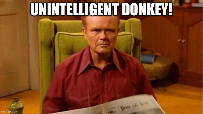 Intelligent DONKEY | UNINTELLIGENT DONKEY! | image tagged in red forman dumbass,ass,party,caga,antisocial,socialist | made w/ Imgflip meme maker