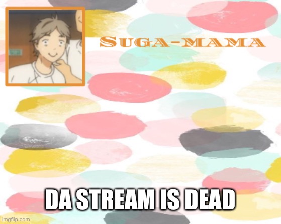 Suga temp | DA STREAM IS DEAD | image tagged in suga temp | made w/ Imgflip meme maker