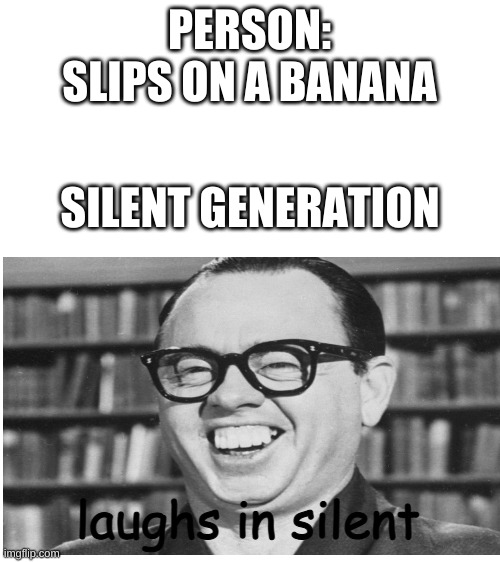 silence | PERSON: SLIPS ON A BANANA; SILENT GENERATION; laughs in silent | image tagged in blank white template | made w/ Imgflip meme maker