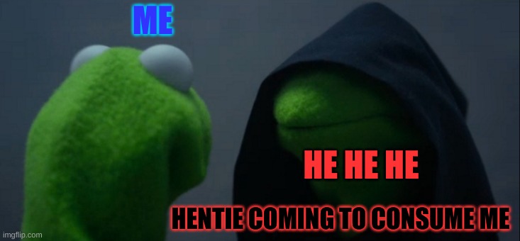 tis tru doh | ME; HE HE HE; HENTIE COMING TO CONSUME ME | image tagged in memes,evil kermit | made w/ Imgflip meme maker
