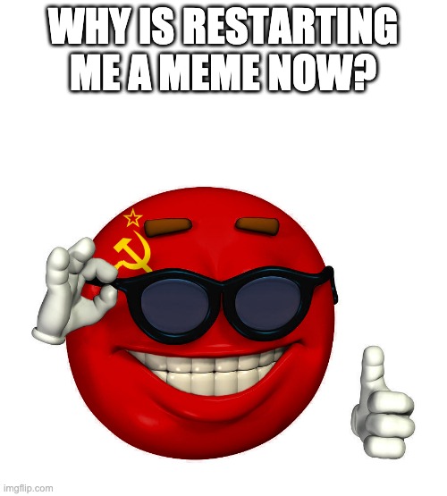 USSR picardia | WHY IS RESTARTING ME A MEME NOW? | image tagged in ussr picardia | made w/ Imgflip meme maker