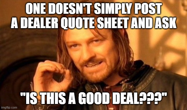 One Does Not Simply Meme | ONE DOESN'T SIMPLY POST A DEALER QUOTE SHEET AND ASK; "IS THIS A GOOD DEAL???" | image tagged in memes,one does not simply | made w/ Imgflip meme maker
