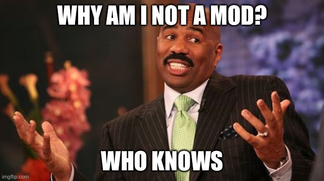Idk why | WHY AM I NOT A MOD? WHO KNOWS | image tagged in memes,steve harvey | made w/ Imgflip meme maker
