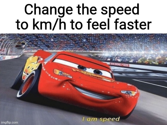 Gas gas gas | Change the speed 
to km/h to feel faster | image tagged in funny,memes,i am speed,silly,haha,true | made w/ Imgflip meme maker