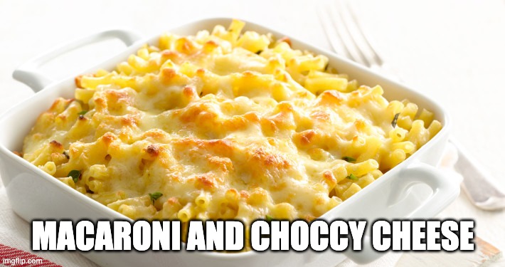 Macaroni Cheese | MACARONI AND CHOCCY CHEESE | image tagged in macaroni cheese | made w/ Imgflip meme maker