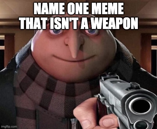 Gru Gun | NAME ONE MEME THAT ISN'T A WEAPON | image tagged in gru gun | made w/ Imgflip meme maker