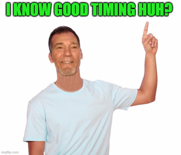 point up | I KNOW GOOD TIMING HUH? | image tagged in point up | made w/ Imgflip meme maker