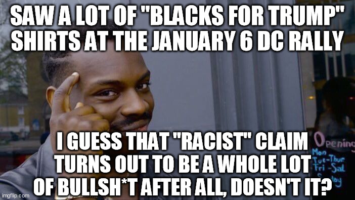 Roll Safe Think About It Meme | SAW A LOT OF "BLACKS FOR TRUMP" SHIRTS AT THE JANUARY 6 DC RALLY I GUESS THAT "RACIST" CLAIM TURNS OUT TO BE A WHOLE LOT OF BULLSH*T AFTER A | image tagged in memes,roll safe think about it | made w/ Imgflip meme maker