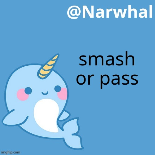 dis a trend now ig | smash or pass | image tagged in narwhal announcement temp | made w/ Imgflip meme maker