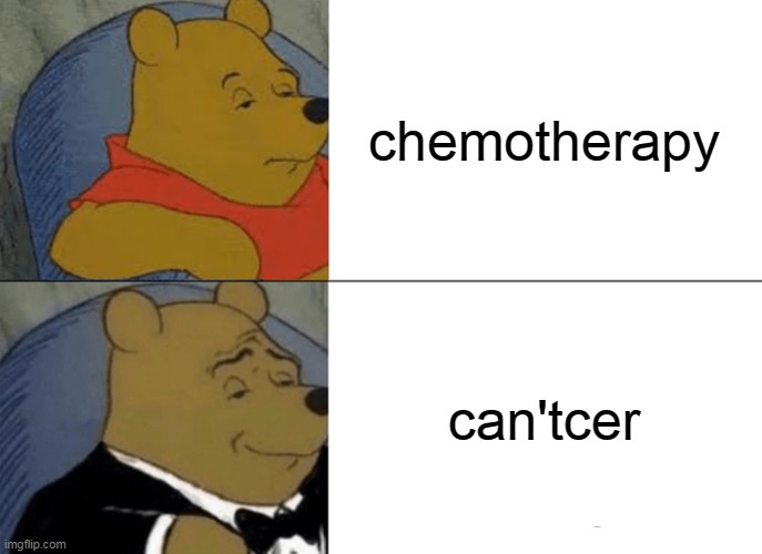 Chemotherapy | chemotherapy; can'tcer | image tagged in memes,tuxedo winnie the pooh,cancer | made w/ Imgflip meme maker