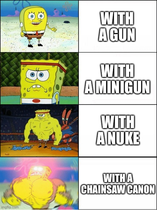 How to kill s.c.p 682 | WITH A GUN; WITH A MINIGUN; WITH A NUKE; WITH A CHAINSAW CANON | image tagged in sponge finna commit muder | made w/ Imgflip meme maker