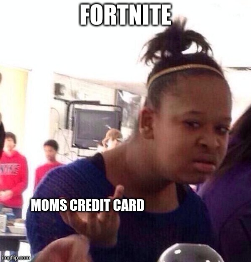 DIS FR | FORTNITE; MOMS CREDIT CARD | image tagged in memes,black girl wat | made w/ Imgflip meme maker