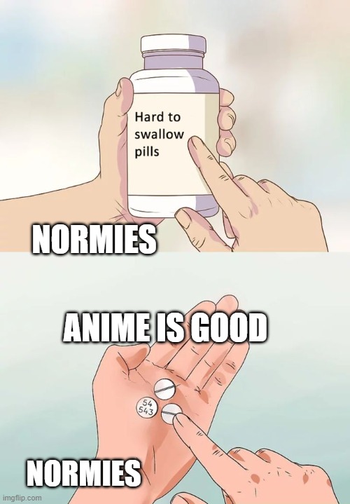 Hard To Swallow Pills Meme | NORMIES; ANIME IS GOOD; NORMIES | image tagged in memes,hard to swallow pills | made w/ Imgflip meme maker