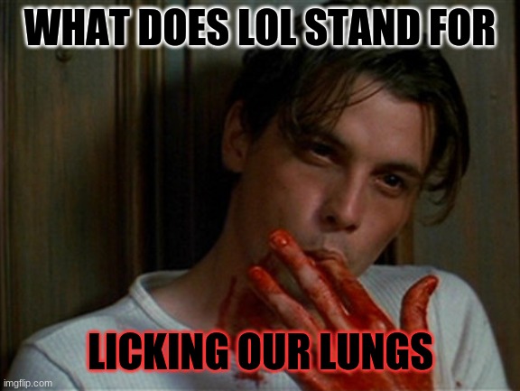 Licking Lungs | WHAT DOES LOL STAND FOR; LICKING OUR LUNGS | image tagged in memes | made w/ Imgflip meme maker