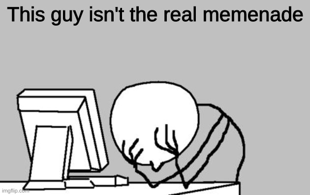 Computer Guy Facepalm Meme | This guy isn't the real memenade | image tagged in memes,computer guy facepalm | made w/ Imgflip meme maker