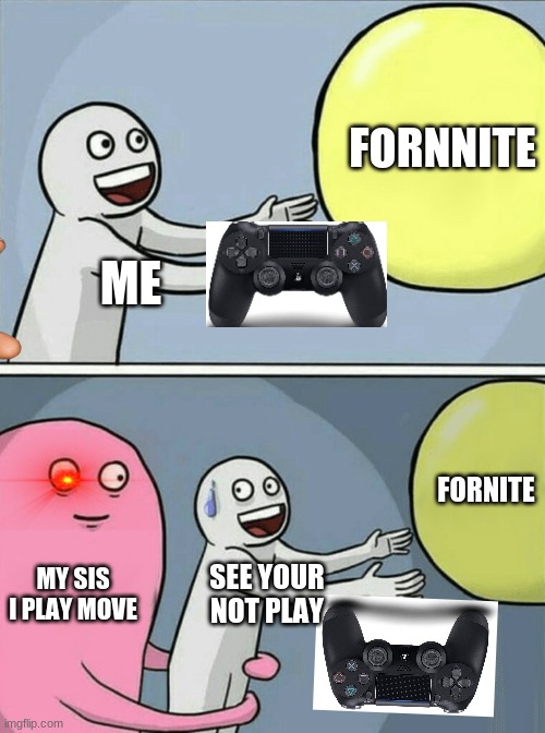 Bro why do siblings have to exist | FORNNITE; ME; FORNITE; MY SIS I PLAY MOVE; SEE YOUR NOT PLAY | image tagged in memes,running away balloon | made w/ Imgflip meme maker