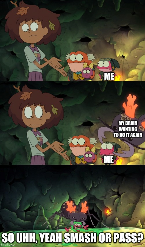 mhm. | ME; MY BRAIN WANTING TO DO IT AGAIN; ME; SO UHH, YEAH SMASH OR PASS? | image tagged in sprig getting carried away by an ant | made w/ Imgflip meme maker