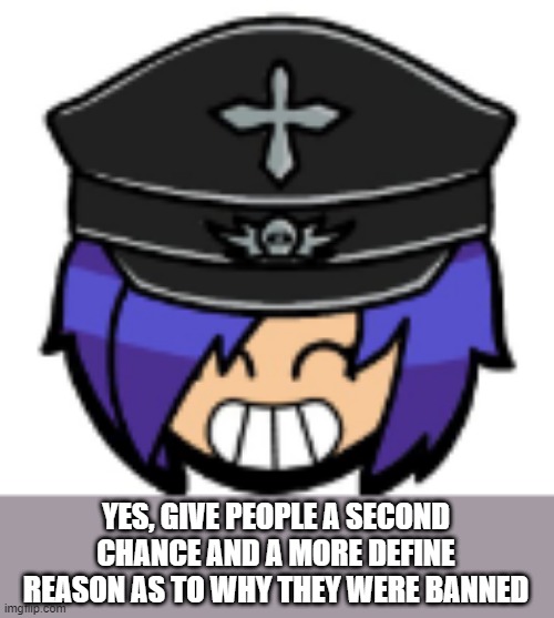 YES, GIVE PEOPLE A SECOND CHANCE AND A MORE DEFINE REASON AS TO WHY THEY WERE BANNED | made w/ Imgflip meme maker