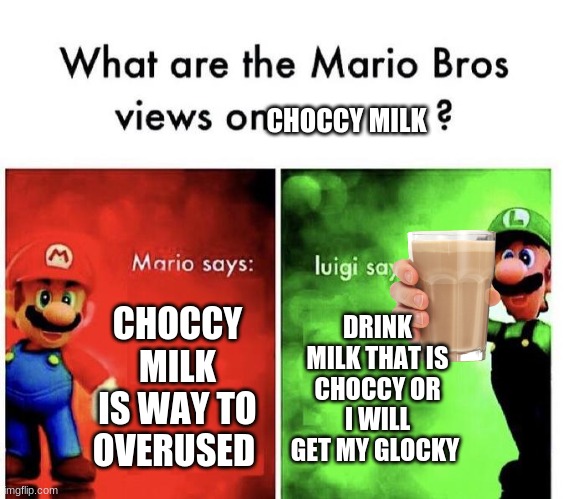 Mario Is Right | CHOCCY MILK; CHOCCY MILK IS WAY TO OVERUSED; DRINK MILK THAT IS CHOCCY OR I WILL GET MY GLOCKY | image tagged in mario bros views,choccy milk,mario | made w/ Imgflip meme maker