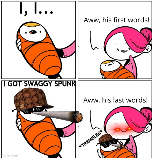 Aww, His Last Words | I, I... I GOT SWAGGY SPUNK; *TREMBLES* | image tagged in aww his last words | made w/ Imgflip meme maker
