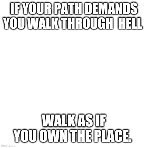 Gorgeous Wolf | IF YOUR PATH DEMANDS YOU WALK THROUGH  HELL; WALK AS IF YOU OWN THE PLACE. | image tagged in gorgeous wolf | made w/ Imgflip meme maker