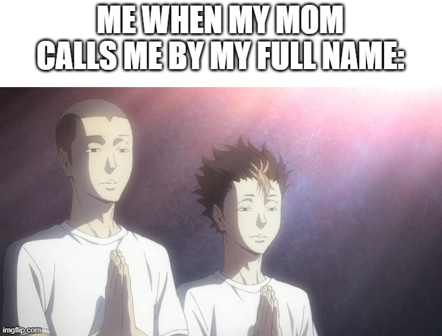 tanaka & noya praying | ME WHEN MY MOM CALLS ME BY MY FULL NAME: | made w/ Imgflip meme maker