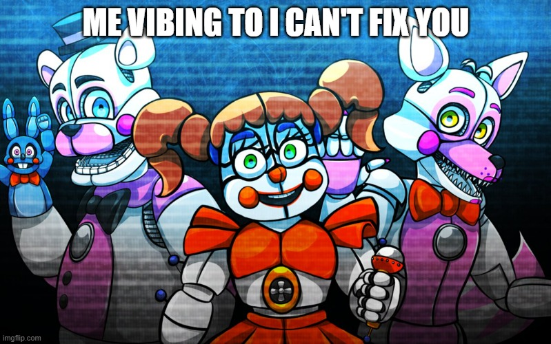 Great song | ME VIBING TO I CAN'T FIX YOU | image tagged in fnaf sister location,music | made w/ Imgflip meme maker