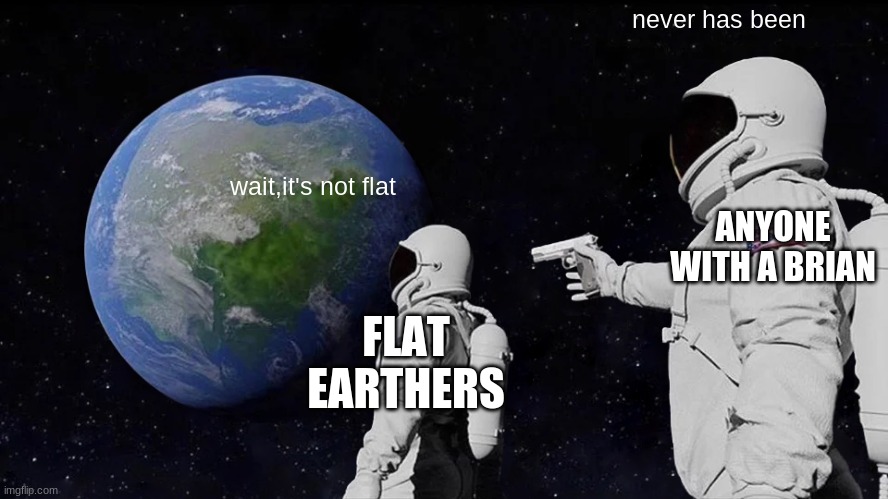 I think I saw this before | never has been; wait,it's not flat; ANYONE WITH A BRIAN; FLAT EARTHERS | image tagged in memes,always has been | made w/ Imgflip meme maker