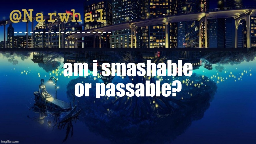trend go b r r r r r | am i smashable or passable? | image tagged in narwhal announcement temp | made w/ Imgflip meme maker