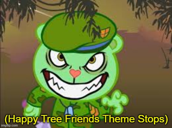 Happy Tree Friends Theme Stops | image tagged in happy tree friends theme stops,new meme template,new template | made w/ Imgflip meme maker