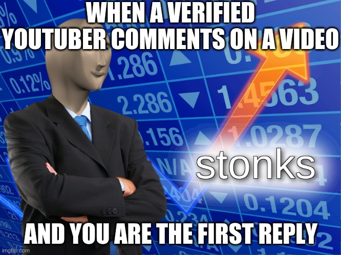 How to get many likes | WHEN A VERIFIED YOUTUBER COMMENTS ON A VIDEO; AND YOU ARE THE FIRST REPLY | image tagged in stonks | made w/ Imgflip meme maker