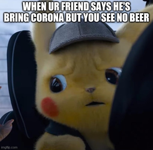Unsettled detective pikachu | WHEN UR FRIEND SAYS HE'S BRING CORONA BUT YOU SEE NO BEER | image tagged in unsettled detective pikachu | made w/ Imgflip meme maker