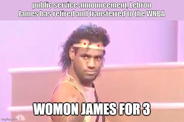 Bron in WNBA petition | public service announcement, Lebron James has retired and transferred to the WNBA; WOMON JAMES FOR 3 | image tagged in lebron james face | made w/ Imgflip meme maker