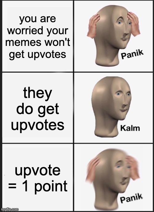 Panik Kalm Panik Meme | you are worried your memes won't get upvotes they do get upvotes upvote = 1 point | image tagged in memes,panik kalm panik | made w/ Imgflip meme maker