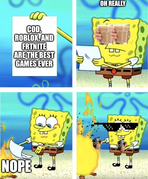 Spongebob Burning Paper | OH REALLY; COD, ROBLOX, AND FRTNITE ARE THE BEST GAMES EVER; NOPE | image tagged in spongebob burning paper | made w/ Imgflip meme maker