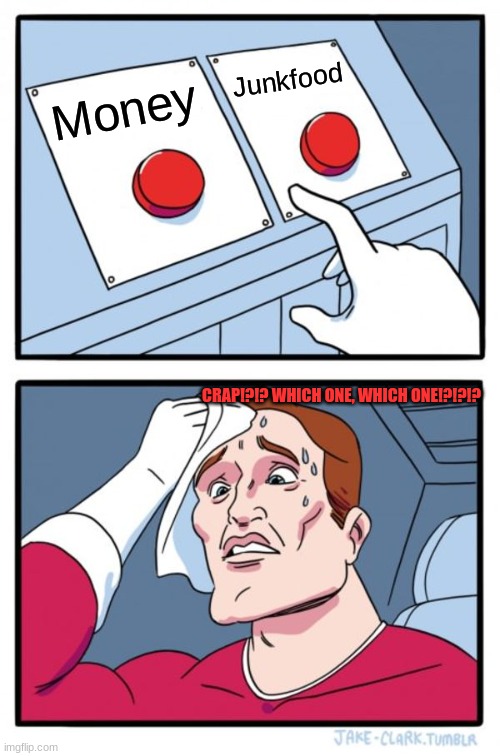 How it feels to want both | Junkfood; Money; CRAP!?!? WHICH ONE, WHICH ONE!?!?!? | image tagged in memes,two buttons,desires | made w/ Imgflip meme maker