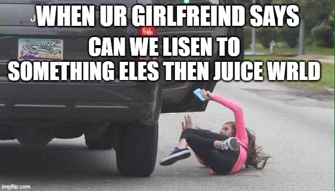 lol | WHEN UR GIRLFREIND SAYS; CAN WE LISEN TO SOMETHING ELES THEN JUICE WRLD | image tagged in push | made w/ Imgflip meme maker