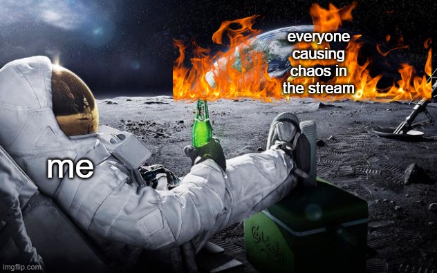 Chillin' Astronaut | everyone causing chaos in the stream; me | image tagged in chillin' astronaut | made w/ Imgflip meme maker