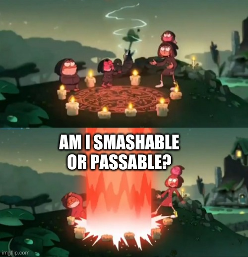 asking again because no one answered | AM I SMASHABLE OR PASSABLE? | image tagged in summoning the ancient one | made w/ Imgflip meme maker