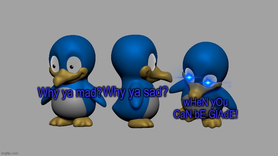 Glade | Why ya sad? Why ya mad? wHeN yOu CaN bE GlAdE! | image tagged in penguins | made w/ Imgflip meme maker