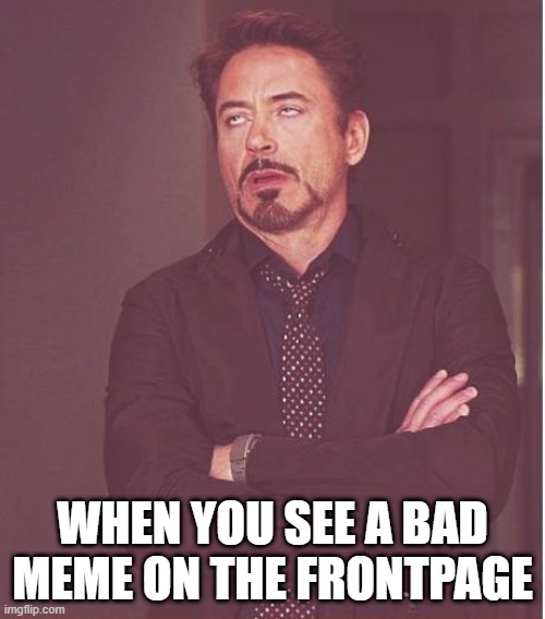 upvote begging, choccy milk, and non-stream related stuff mostly are bad memes | WHEN YOU SEE A BAD MEME ON THE FRONTPAGE | image tagged in memes,face you make robert downey jr | made w/ Imgflip meme maker