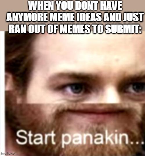 WHEN YOU DONT HAVE ANYMORE MEME IDEAS AND JUST RAN OUT OF MEMES TO SUBMIT: | image tagged in memes about memeing,anakin,starwars,obiwan,anakin start panakin | made w/ Imgflip meme maker
