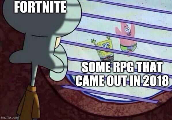 Squidward window | FORTNITE; SOME RPG THAT CAME OUT IN 2O18 | image tagged in squidward window | made w/ Imgflip meme maker